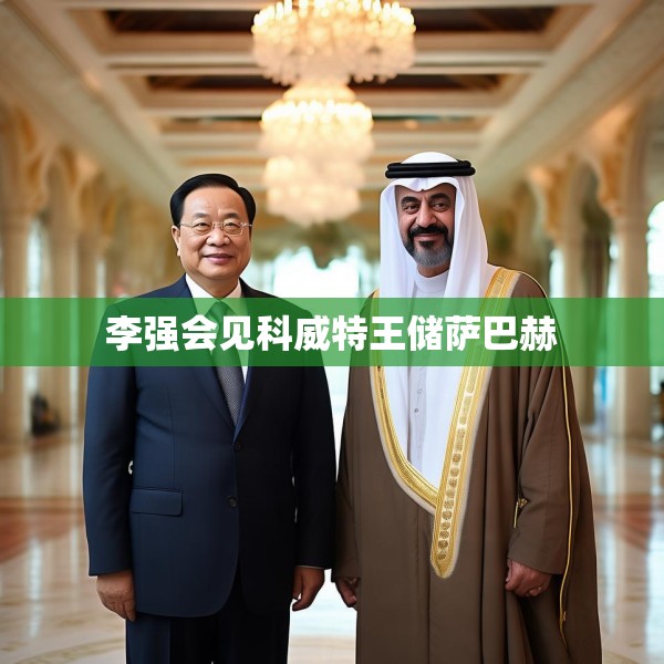 李强会见科威特王储萨巴赫