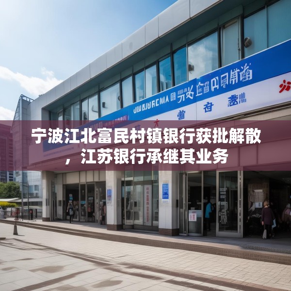 宁波江北富民村镇银行获批解散，江苏银行承继其业务
