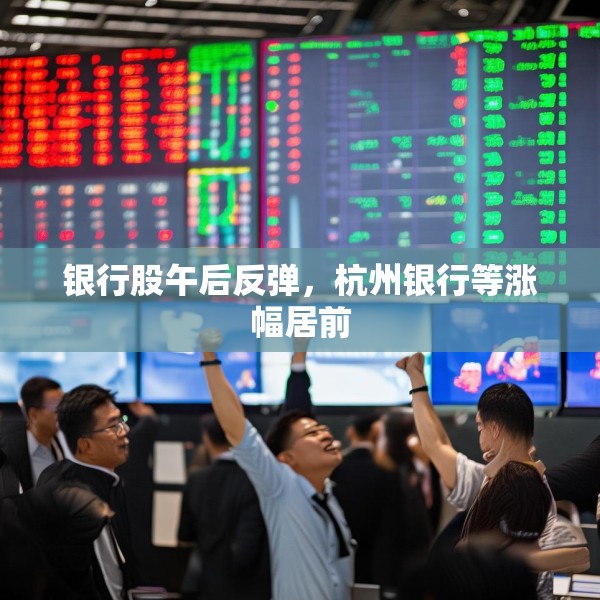 银行股午后反弹，杭州银行等涨幅居前