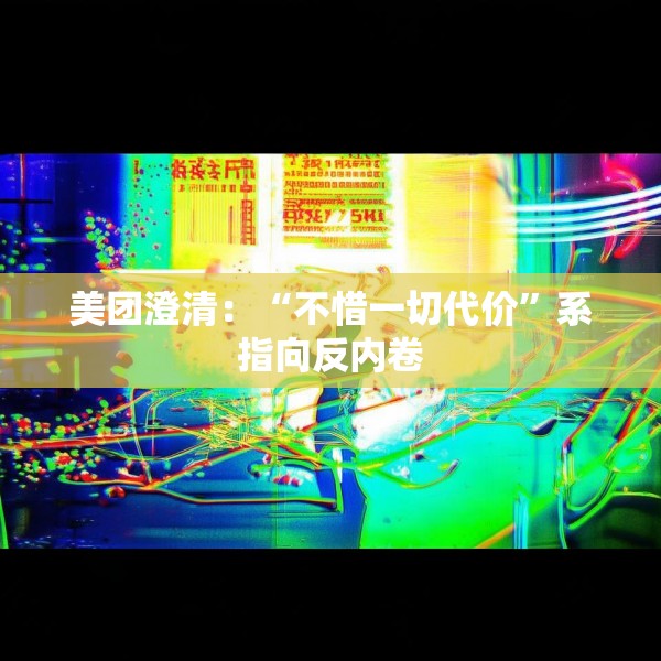 美团澄清：“不惜一切代价”系指向反内卷