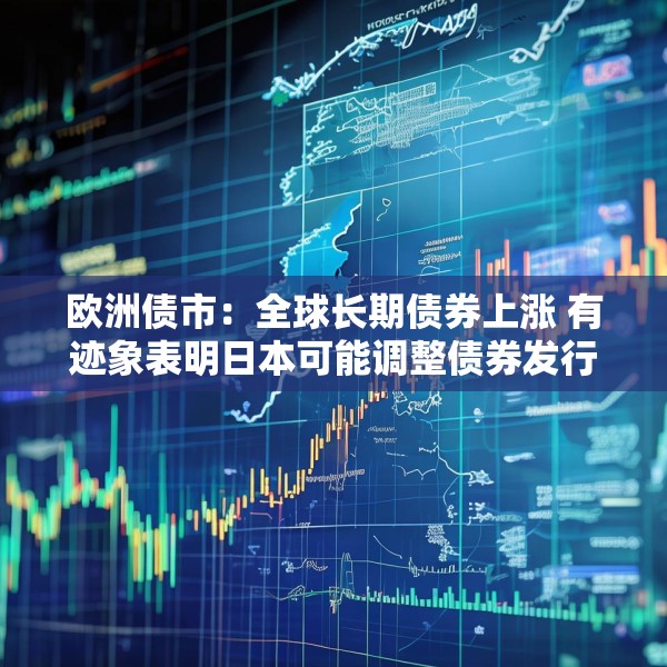 欧洲债市：全球长期债券上涨 有迹象表明日本可能调整债券发行