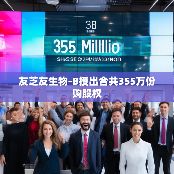 友芝友生物-B授出合共355万份购股权