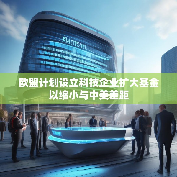 欧盟计划设立科技企业扩大基金以缩小与中美差距
