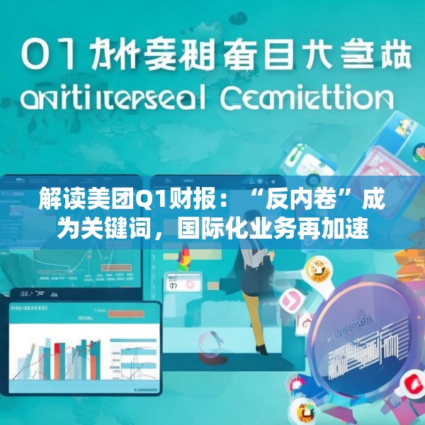 解读美团Q1财报：“反内卷”成为关键词，国际化业务再加速