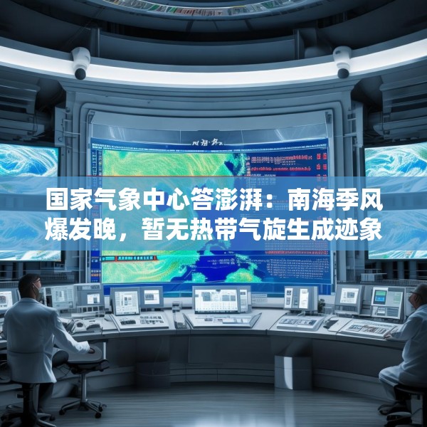 国家气象中心答澎湃：南海季风爆发晚，暂无热带气旋生成迹象