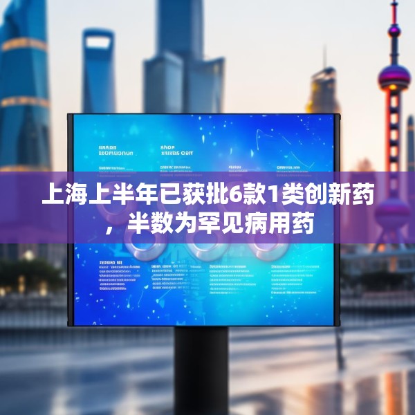 上海上半年已获批6款1类创新药，半数为罕见病用药