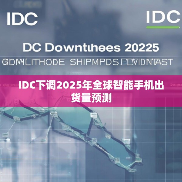 IDC下调2025年全球智能手机出货量预测