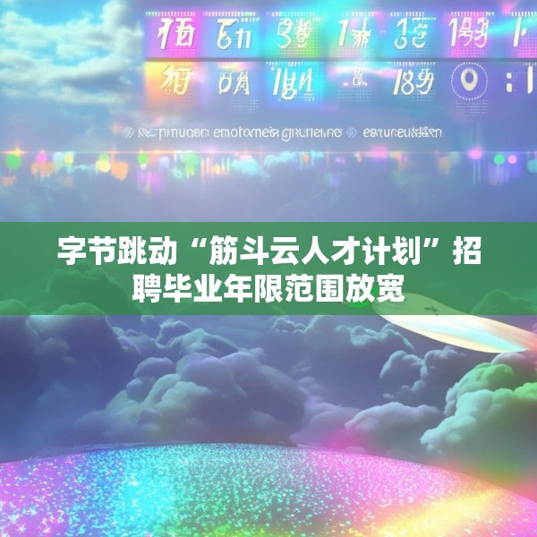 字节跳动“筋斗云人才计划”招聘毕业年限范围放宽