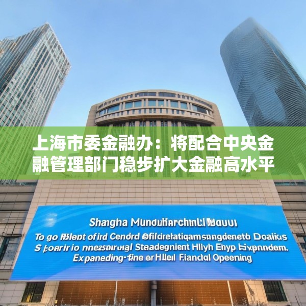上海市委金融办：将配合中央金融管理部门稳步扩大金融高水平开放