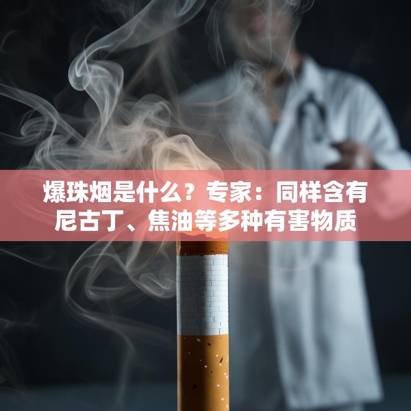 爆珠烟是什么？专家：同样含有尼古丁、焦油等多种有害物质