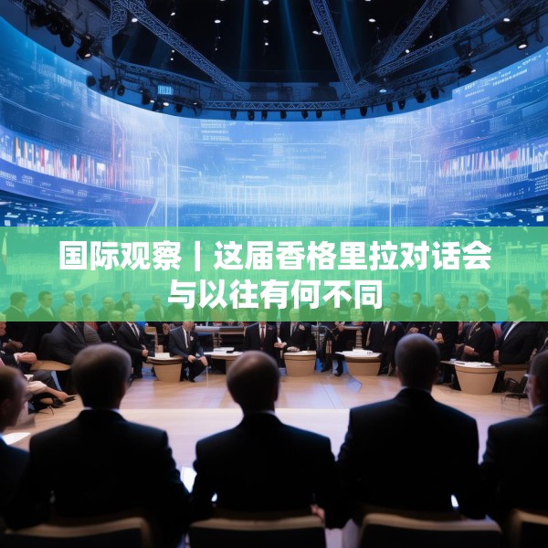 国际观察｜这届香格里拉对话会与以往有何不同