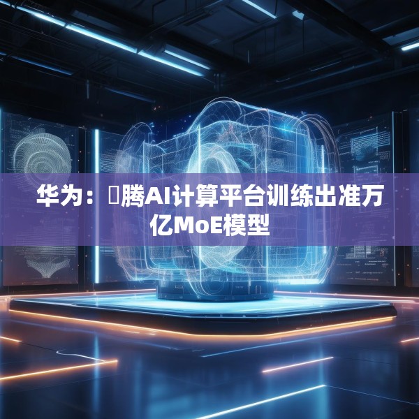 华为：昇腾AI计算平台训练出准万亿MoE模型