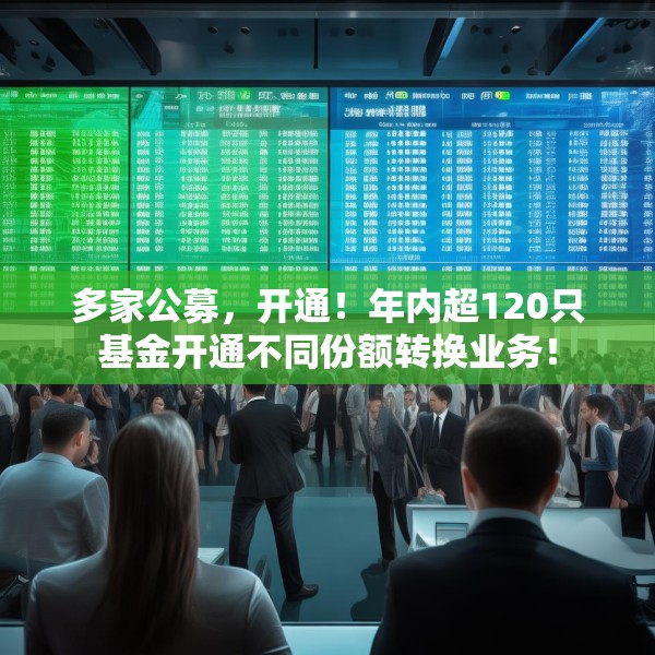 多家公募，开通！年内超120只基金开通不同份额转换业务！