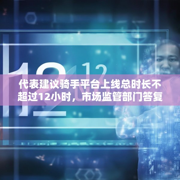 代表建议骑手平台上线总时长不超过12小时，市场监管部门答复