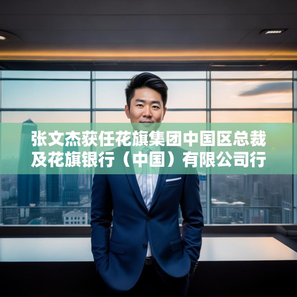 张文杰获任花旗集团中国区总裁及花旗银行（中国）有限公司行长