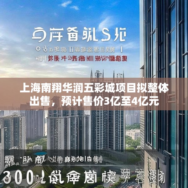 上海南翔华润五彩城项目拟整体出售，预计售价3亿至4亿元
