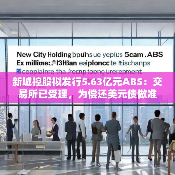新城控股拟发行5.63亿元ABS：交易所已受理，为偿还美元债做准备