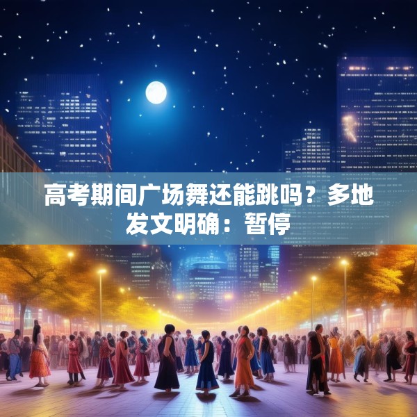 高考期间广场舞还能跳吗？多地发文明确：暂停
