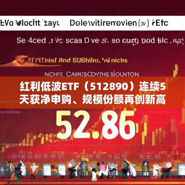 红利低波ETF（512890）连续5天获净申购、规模份额再创新高！机构称红利资产仍有上涨空间