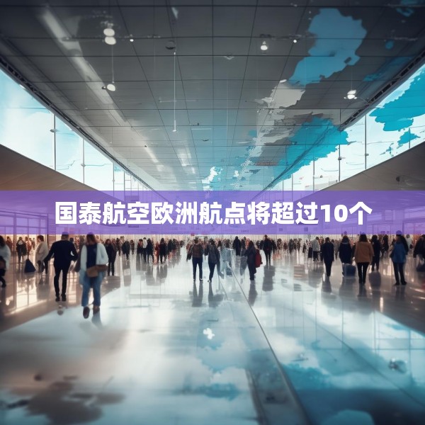国泰航空欧洲航点将超过10个