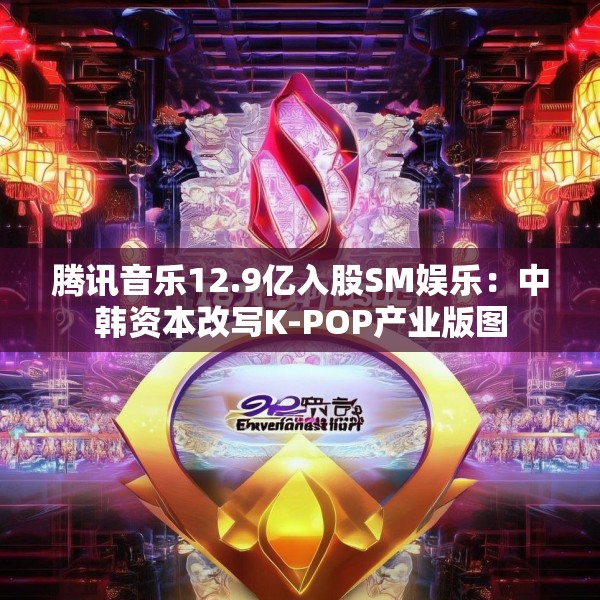 腾讯音乐12.9亿入股SM娱乐：中韩资本改写K-POP产业版图