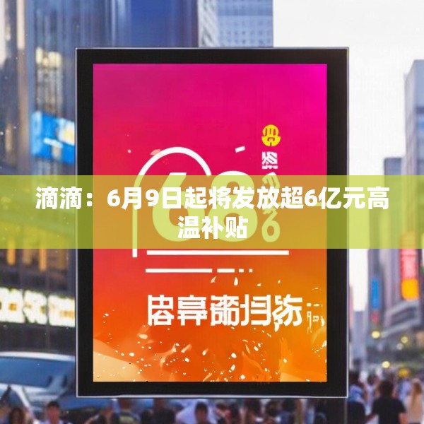 滴滴：6月9日起将发放超6亿元高温补贴