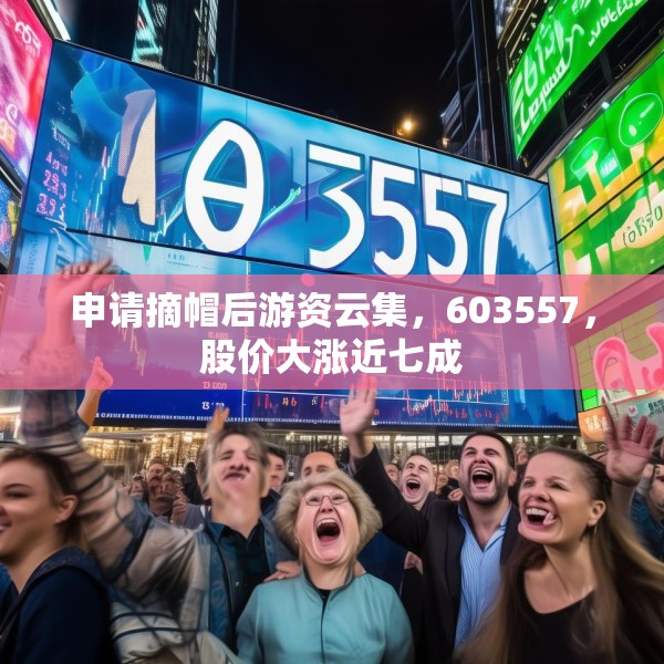 申请摘帽后游资云集，603557，股价大涨近七成