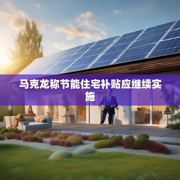 马克龙称节能住宅补贴应继续实施