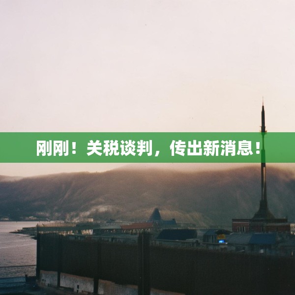刚刚！关税谈判，传出新消息！
