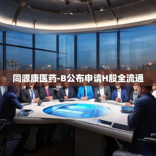 同源康医药-B公布申请H股全流通