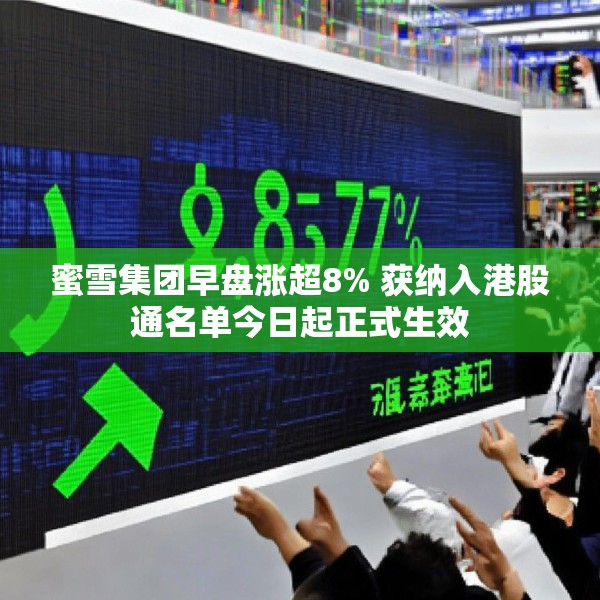 蜜雪集团早盘涨超8% 获纳入港股通名单今日起正式生效