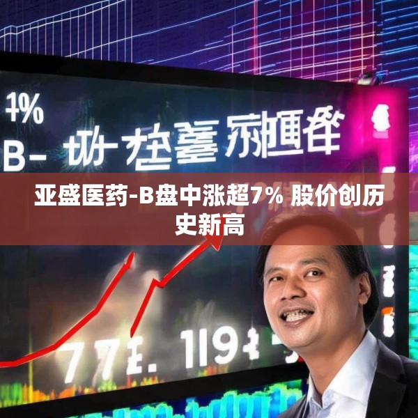 亚盛医药-B盘中涨超7% 股价创历史新高