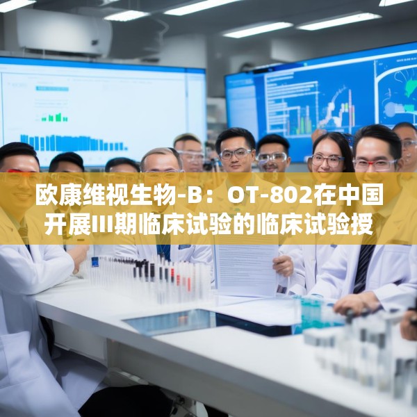 欧康维视生物-B：OT-802在中国开展III期临床试验的临床试验授权获批