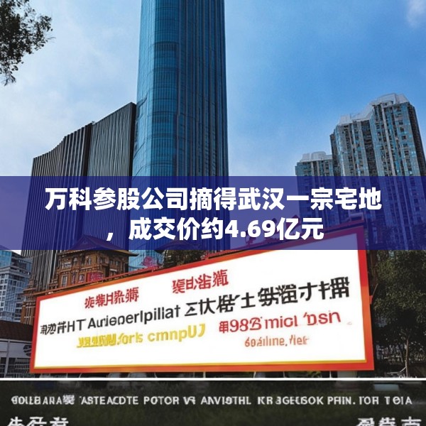 万科参股公司摘得武汉一宗宅地，成交价约4.69亿元