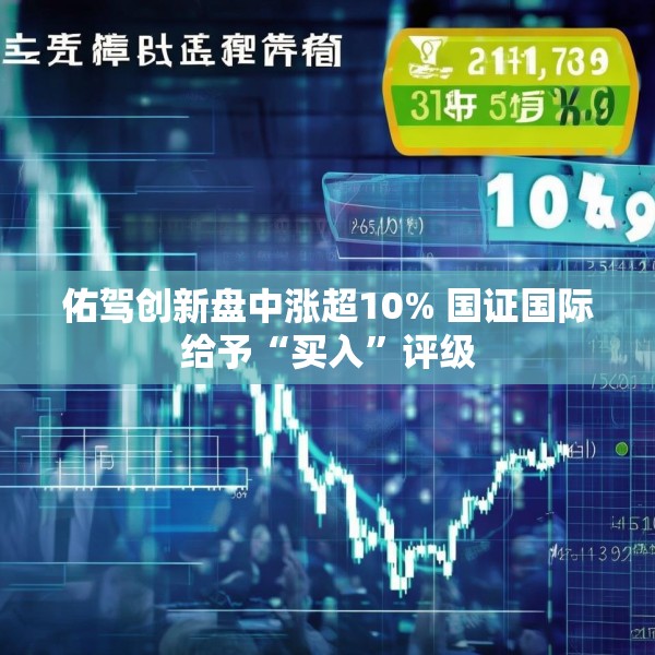 佑驾创新盘中涨超10% 国证国际给予“买入”评级