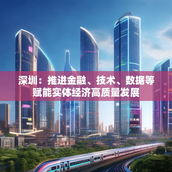 深圳：推进金融、技术、数据等赋能实体经济高质量发展