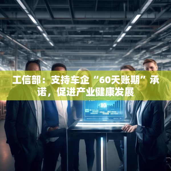 工信部：支持车企“60天账期”承诺，促进产业健康发展
