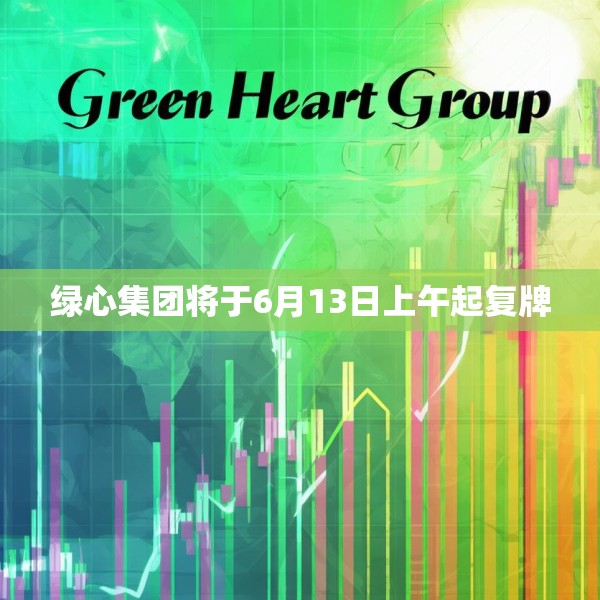 绿心集团将于6月13日上午起复牌