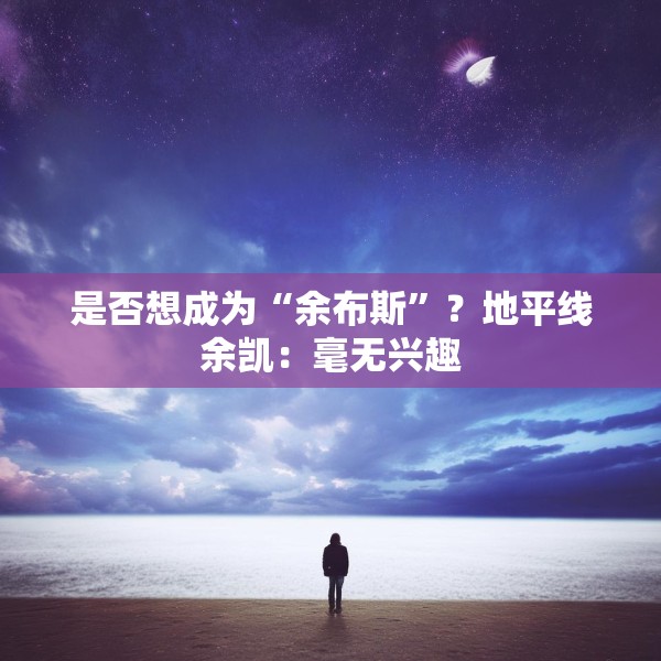 是否想成为“余布斯”？地平线余凯：毫无兴趣