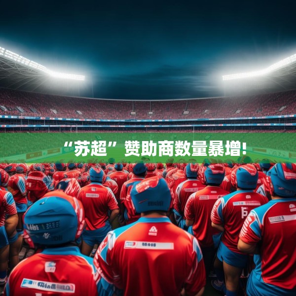 “苏超”赞助商数量暴增!