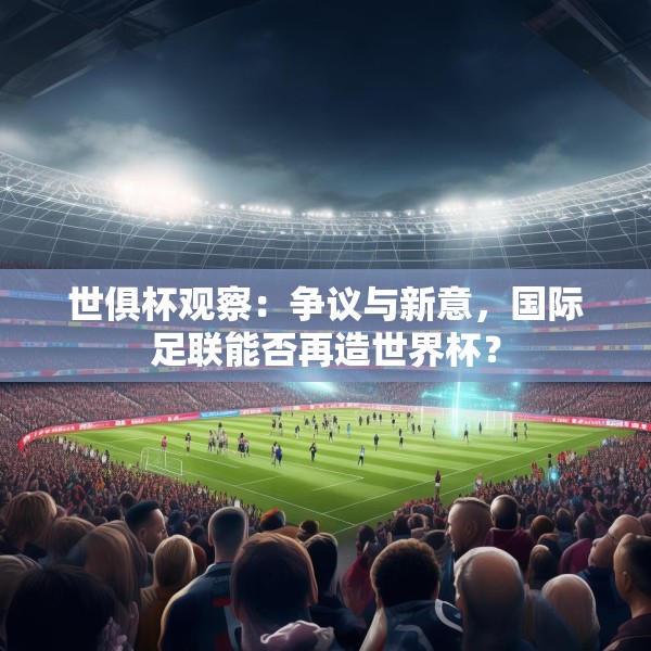 世俱杯观察：争议与新意，国际足联能否再造世界杯？