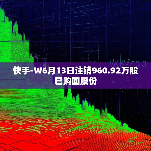 快手-W6月13日注销960.92万股已购回股份