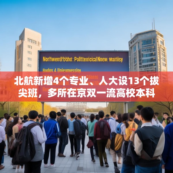 北航新增4个专业、人大设13个拔尖班，多所在京双一流高校本科扩招