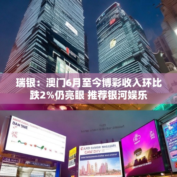 瑞银：澳门6月至今博彩收入环比跌2%仍亮眼 推荐银河娱乐