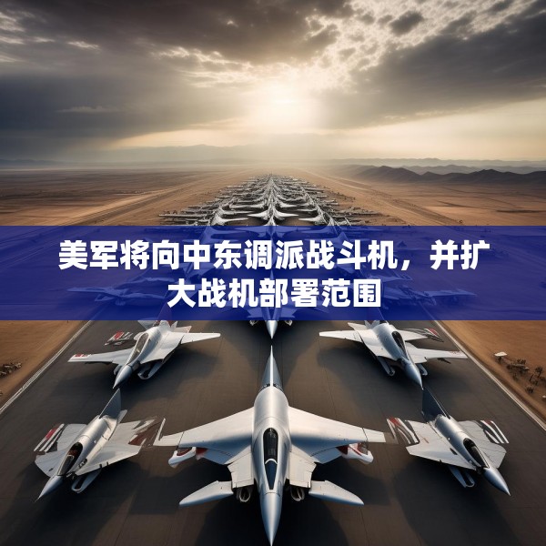 美军将向中东调派战斗机，并扩大战机部署范围