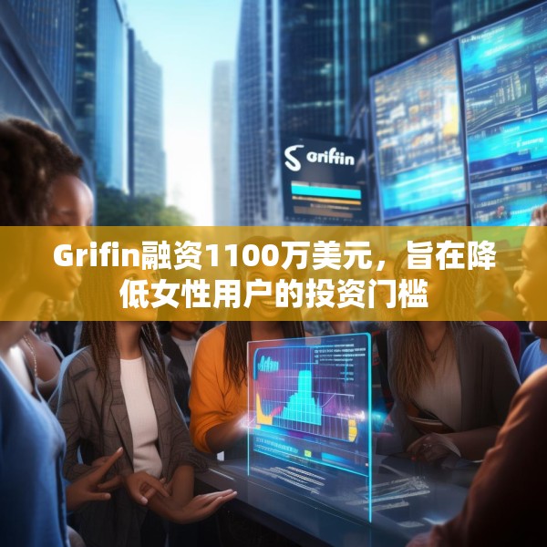 Grifin融资1100万美元，旨在降低女性用户的投资门槛