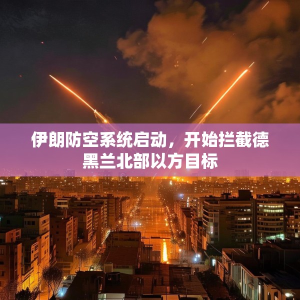 伊朗防空系统启动，开始拦截德黑兰北部以方目标
