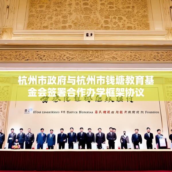 杭州市政府与杭州市钱塘教育基金会签署合作办学框架协议