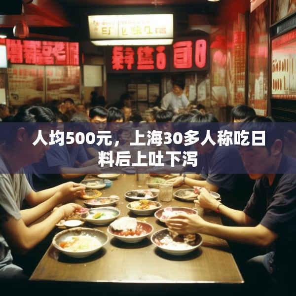 人均500元，上海30多人称吃日料后上吐下泻