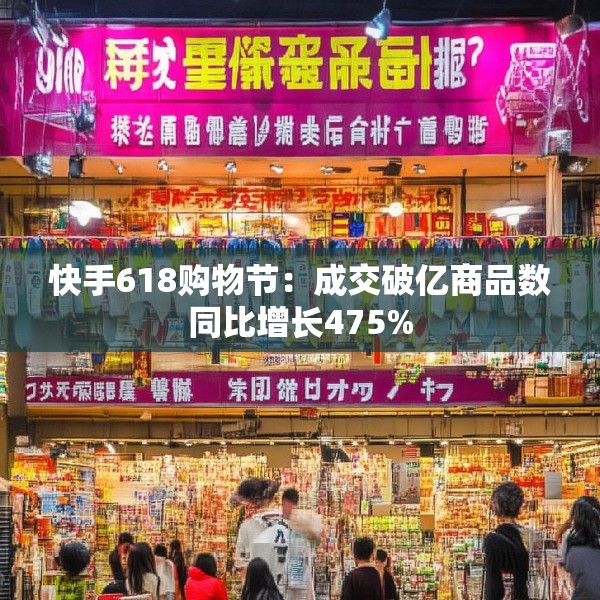 快手618购物节：成交破亿商品数同比增长475%